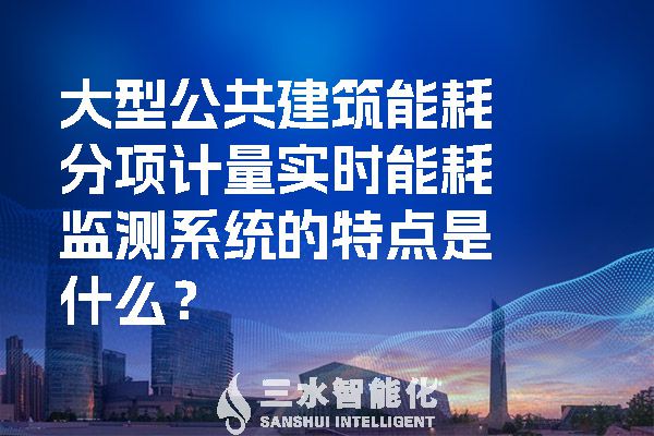 大型公共建筑能耗分項(xiàng)計(jì)量實(shí)時(shí)能耗監(jiān)測系統(tǒng)的特點(diǎn)是什么？.jpg