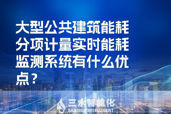 大型公共建筑能耗分項計量實時能耗監(jiān)測系統(tǒng)有什么優(yōu)點？