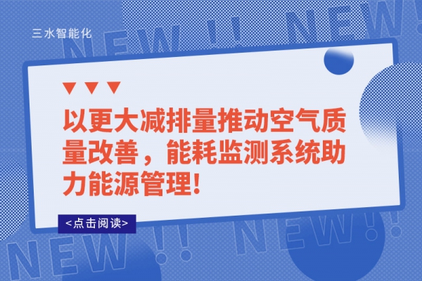 以更大減排量推動空氣質(zhì)量改善,能耗監(jiān)測系統(tǒng)助力能源管理!