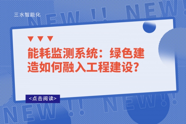 能耗監(jiān)測系統(tǒng):綠色建造如何融入工程建設(shè)?