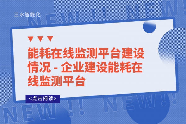 能耗在線監(jiān)測平臺建設情況 - 企業(yè)建設能耗在線監(jiān)測平臺